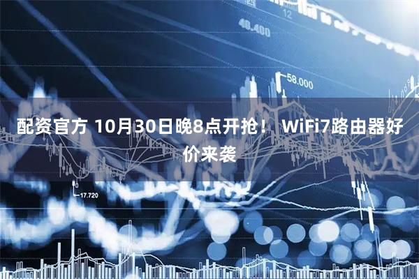 配资官方 10月30日晚8点开抢！ WiFi7路由器好价来袭