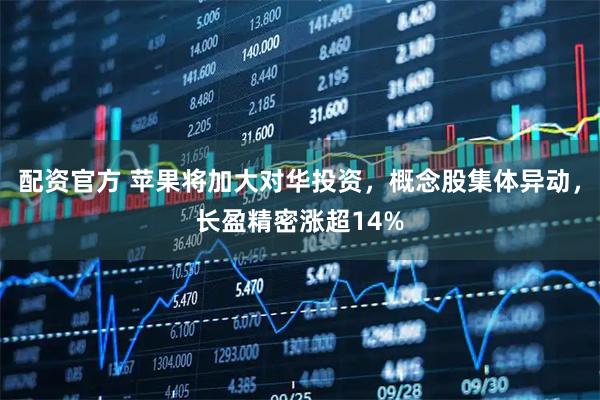 配资官方 苹果将加大对华投资，概念股集体异动，长盈精密涨超14%