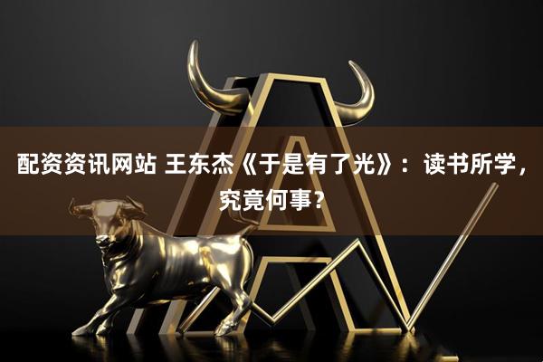 配资资讯网站 王东杰《于是有了光》：读书所学，究竟何事？