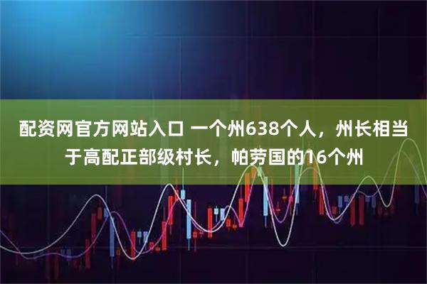 配资网官方网站入口 一个州638个人，州长相当于高配正部级村长，帕劳国的16个州