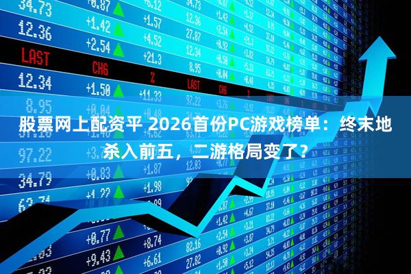 股票网上配资平 2026首份PC游戏榜单：终末地杀入前五，二游格局变了？