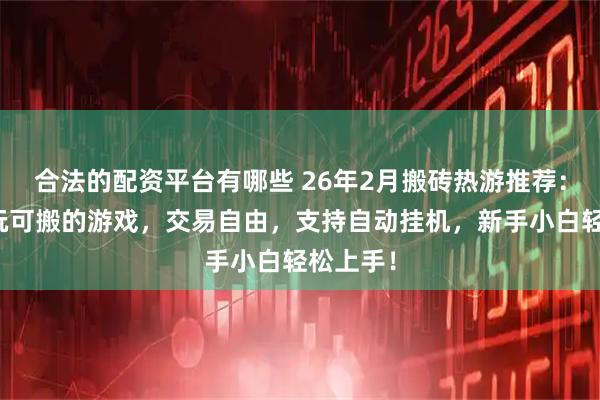 合法的配资平台有哪些 26年2月搬砖热游推荐：四款可玩可搬的游戏，交易自由，支持自动挂机，新手小白轻松上手！