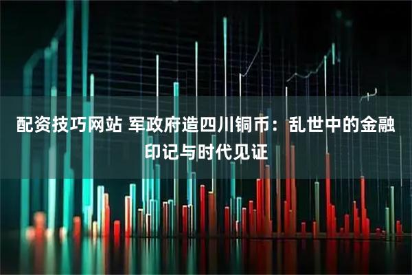 配资技巧网站 军政府造四川铜币：乱世中的金融印记与时代见证