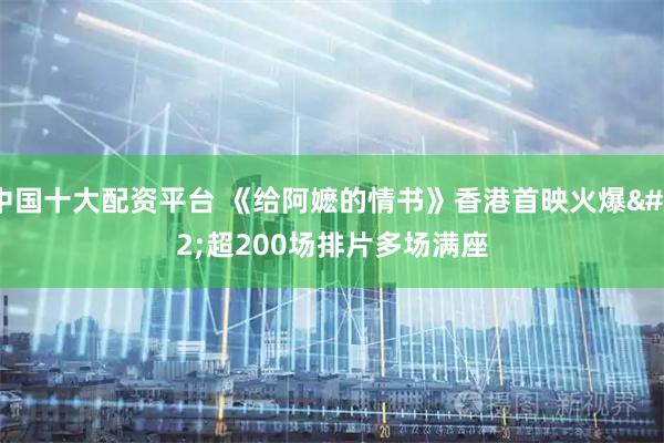 中国十大配资平台 《给阿嬷的情书》香港首映火爆 超200场排片多场满座