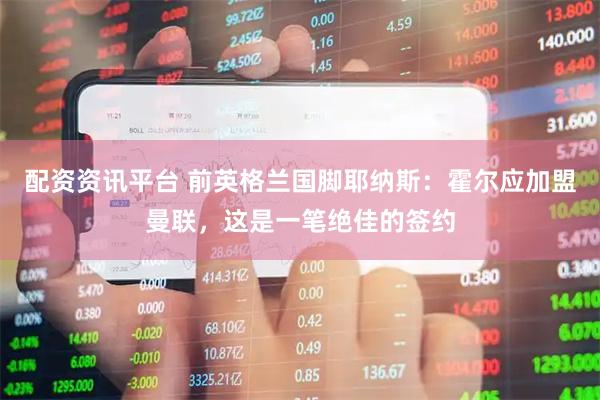 配资资讯平台 前英格兰国脚耶纳斯：霍尔应加盟曼联，这是一笔绝佳的签约
