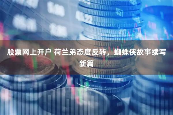 股票网上开户 荷兰弟态度反转，蜘蛛侠故事续写新篇