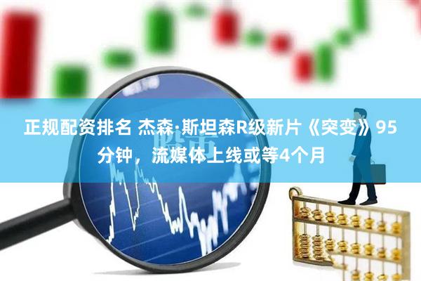 正规配资排名 杰森·斯坦森R级新片《突变》95分钟,流媒体上线或等4个月